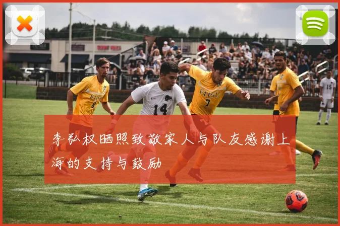李弘权晒照致敬家人与队友感谢上海的支持与鼓励