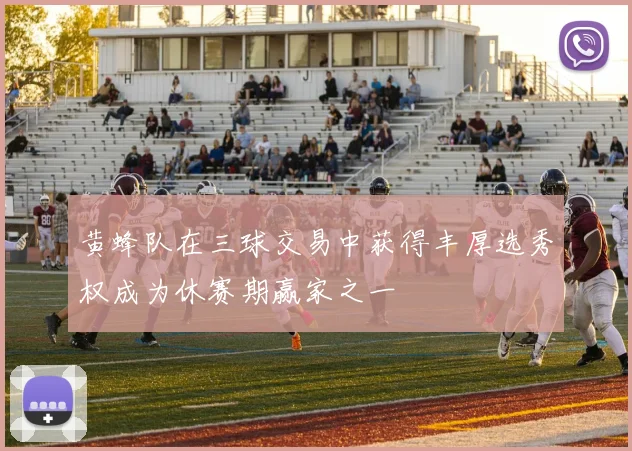 黄蜂队在三球交易中获得丰厚选秀权成为休赛期赢家之一