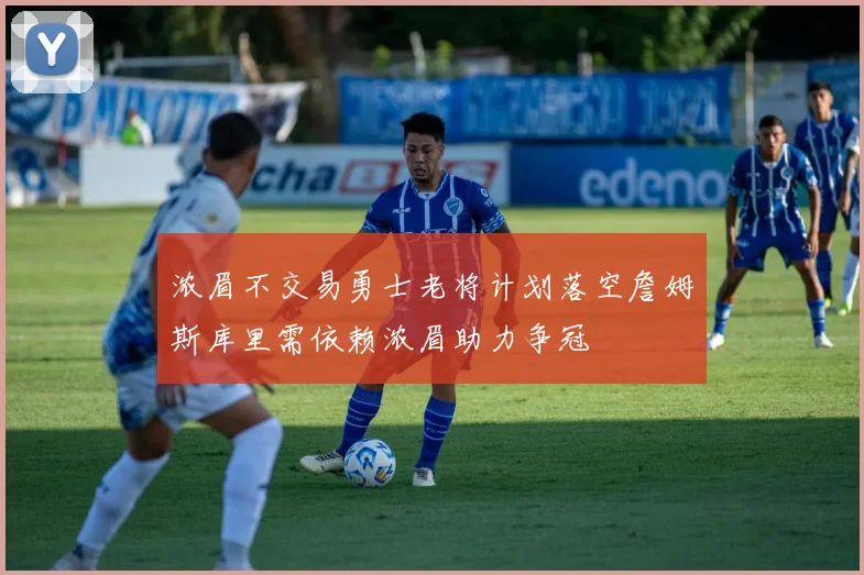浓眉不交易勇士老将计划落空詹姆斯库里需依赖浓眉助力争冠