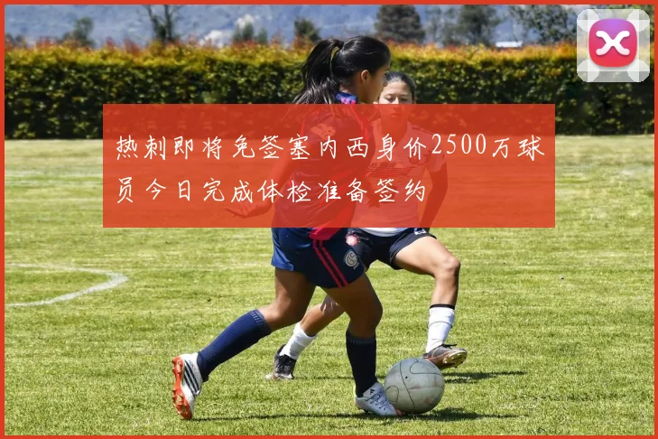 热刺即将免签塞内西身价2500万球员今日完成体检准备签约