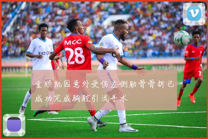 金顺凯因意外受伤左侧肋骨骨折已成功完成胸腔引流手术