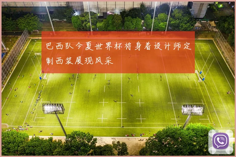 巴西队今夏世界杯将身着设计师定制西装展现风采
