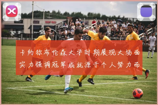 卡约称布伦森大学时期展现大场面实力强调冠军成就源于个人努力而非抱团