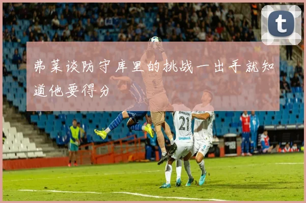 弗莱谈防守库里的挑战一出手就知道他要得分