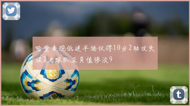 哈登表现低迷半场仅得10分2助攻失误2次球队正负值惨淡9