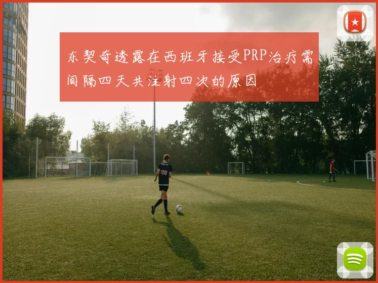 东契奇透露在西班牙接受PRP治疗需间隔四天共注射四次的原因