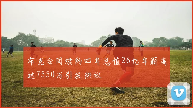 布克合同续约四年总值26亿年薪高达7550万引发热议